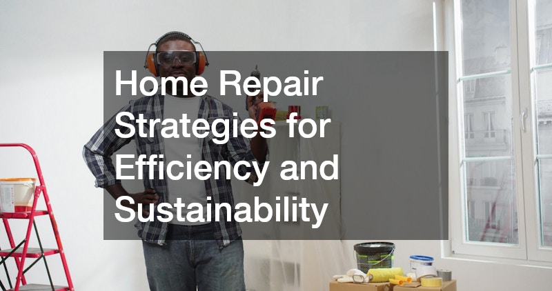 Home Repair Strategies for Efficiency and Sustainability