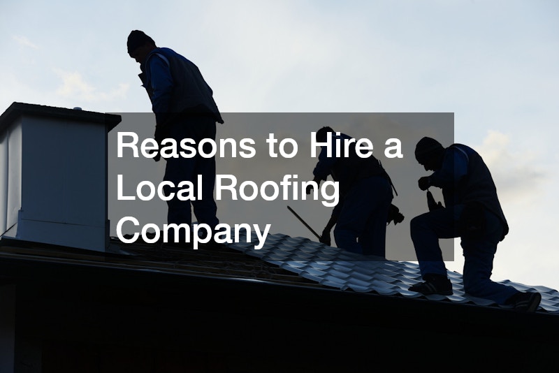 Reasons to Hire a Local Roofing Company