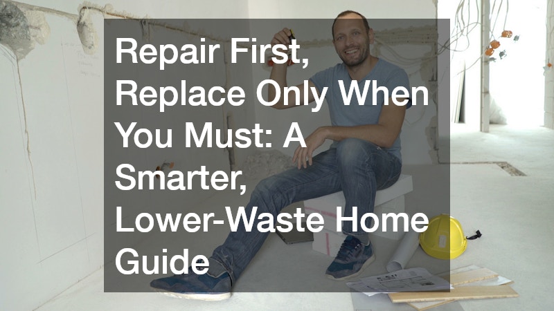 Repair First, Replace Only When You Must: A Smarter, Lower-Waste Home Guide