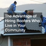 The Advantage of Hiring Roofers Who Live in Your Community
