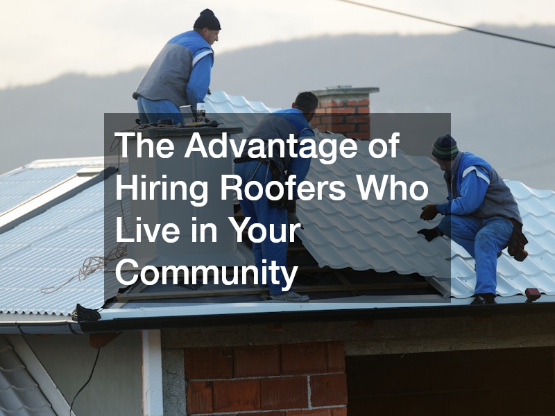 The Advantage of Hiring Roofers Who Live in Your Community