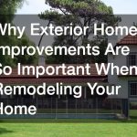 Why Exterior Home Improvements Are So Important When Remodeling Your Home