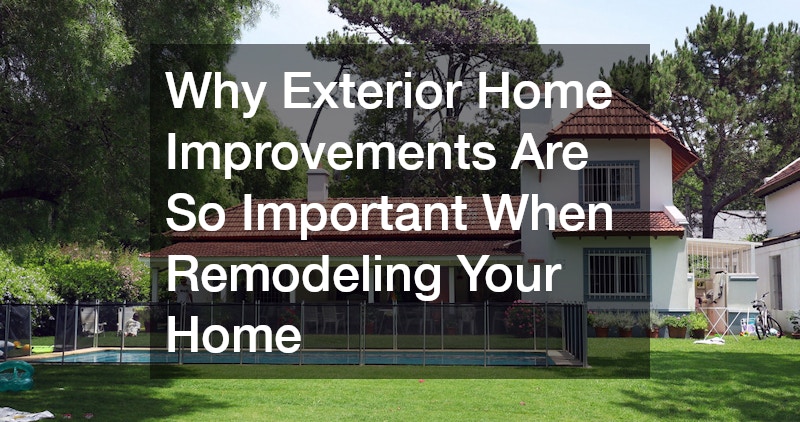 Why Exterior Home Improvements Are So Important When Remodeling Your Home