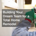 Building Your Dream Team for a Total Home Remodel