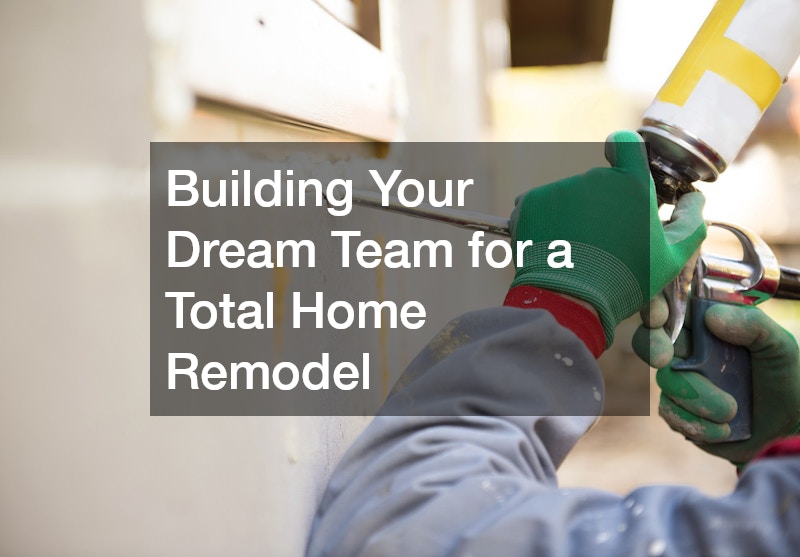 Building Your Dream Team for a Total Home Remodel