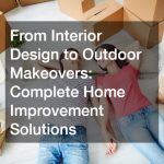 From Interior Design to Outdoor Makeovers  Complete Home Improvement Solutions