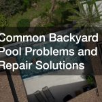 Common Backyard Pool Problems and Repair Solutions
