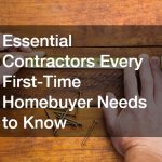 Essential Contractors Every First-Time Homebuyer Needs to Know