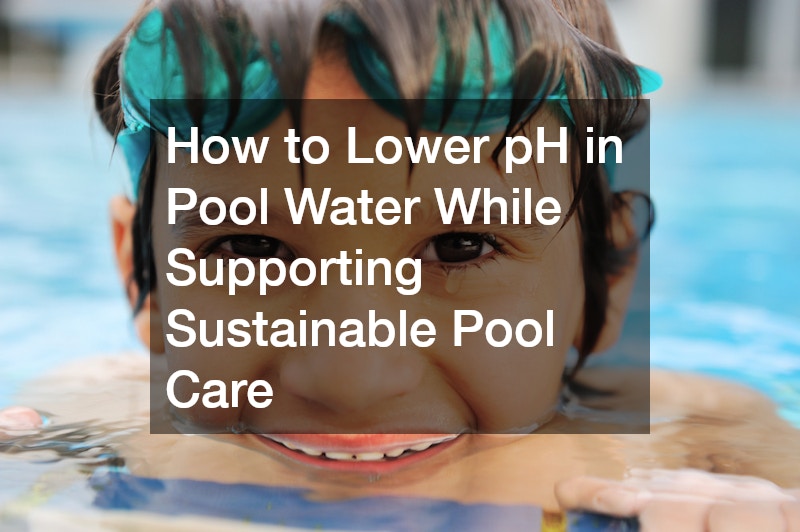 How to Lower pH in Pool Water While Supporting Sustainable Pool Care