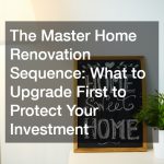 The Master Home Renovation Sequence What to Upgrade First to Protect Your Investment