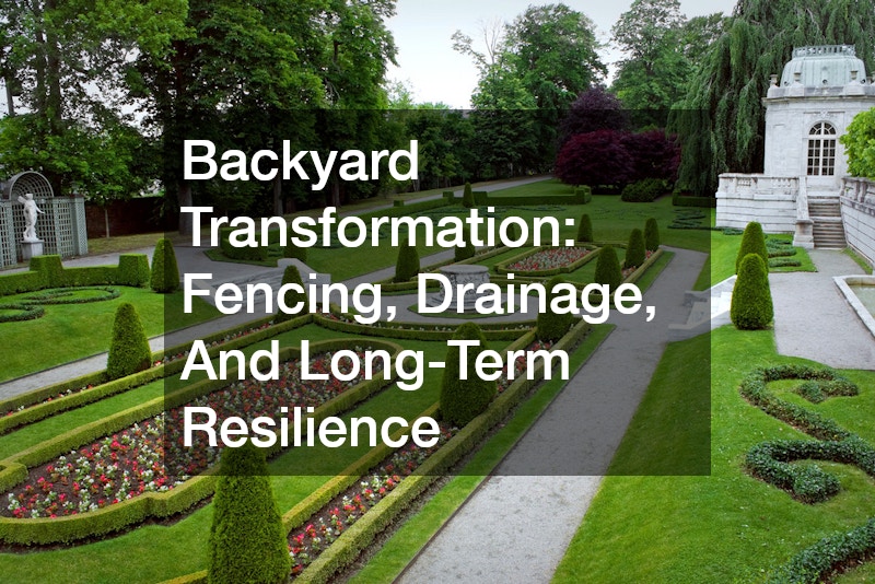 Backyard Transformation: Fencing, Drainage, And Long-Term Resilience