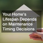 Your Home’s Lifespan Depends on Maintenance Timing Decisions